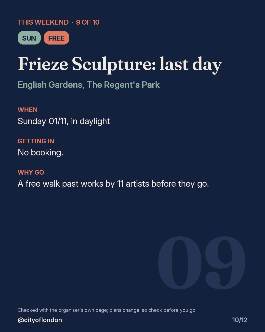 9 of 10: Frieze Sculpture: last day, English Gardens, The Regent's Park. Sunday; Free. When: Sunday 01/11, in daylight. No booking. A free walk past works by 11 artists before they go.